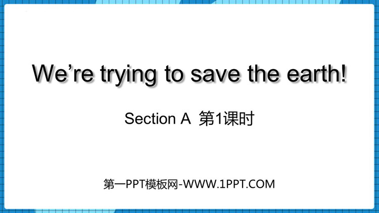 图片[1]-《We’re trying to save the earth!》SectionA PPT下载(第1课时)-第一PPT