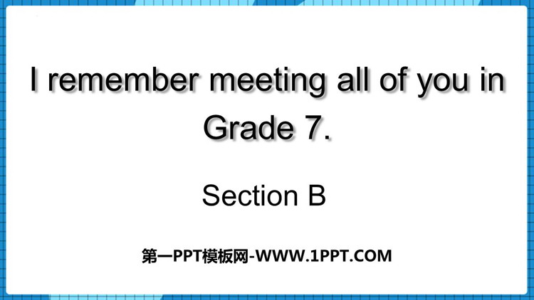图片[1]-《I remember meeting all of you in Grade 7》SectionB PPT下载-第一PPT